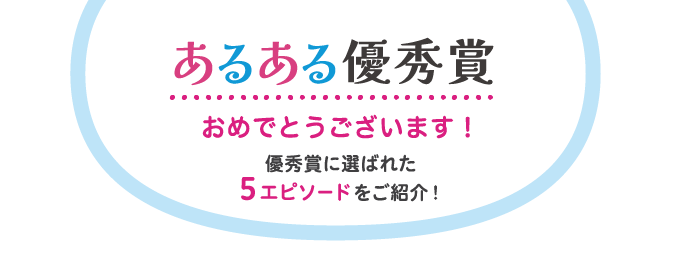 あるある優秀賞おめでとうございます！優秀賞に選ばれた5エピソードをご紹介！