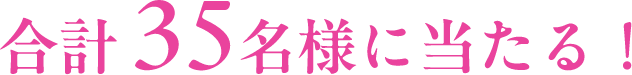 合計35名様に当たる！