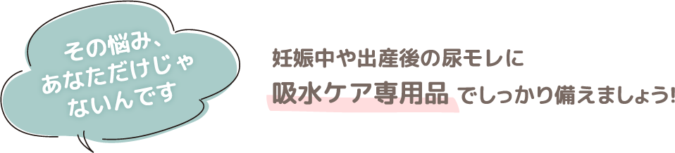 その悩み、あなただけじゃないんです/妊娠中や出産後の尿モレに吸水ケア専用品でしっかり備えましょう！