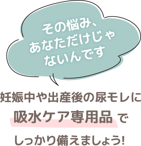 その悩み、あなただけじゃないんです/妊娠中や出産後の尿モレに吸水ケア専用品でしっかり備えましょう！