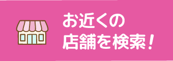 お近くの店舗を検索！