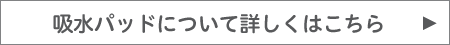 吸水パッドについて詳しくはこちら